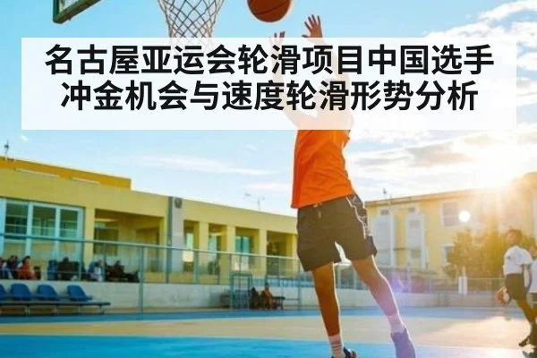 名古屋亚运会轮滑项目中国选手冲金机会与速度轮滑形势分析