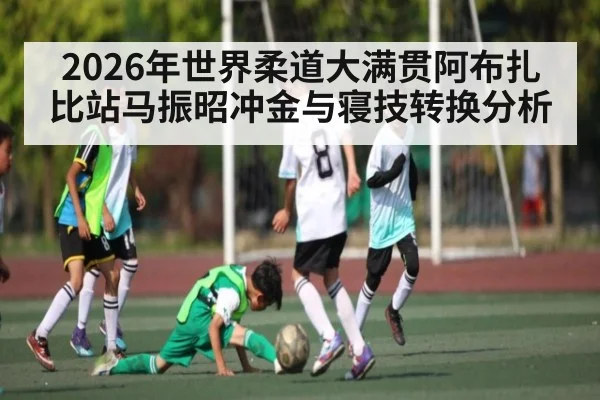 2026年世界柔道大满贯阿布扎比站马振昭冲金与寝技转换分析