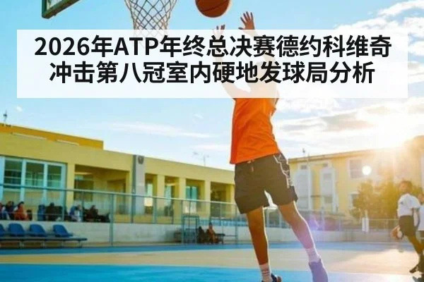 2026年ATP年终总决赛德约科维奇冲击第八冠室内硬地发球局分析
